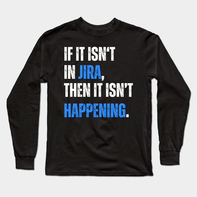 If it isn't in JIRA, then it isn't happening. Long Sleeve T-Shirt by guncle.co